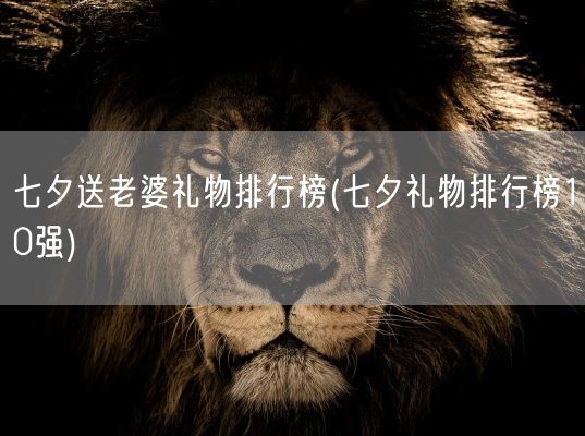 七夕送老婆礼物排行榜(七夕礼物排行榜10强)(图1) 七夕送老婆礼物排行榜(七夕礼物排行榜10强)(图1)