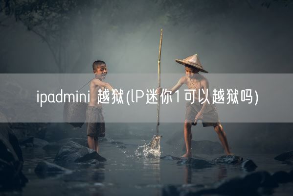 ipadmini 越狱(lP迷你1可以越狱吗)(图1) ipadmini 越狱(lP迷你1可以越狱吗)(图1)