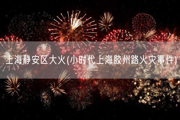 上海静安区大火(小时代上海胶州路火灾事件)(图1) 上海静安区大火(小时代上海胶州路火灾事件)(图1)