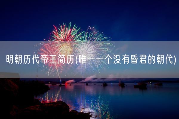 明朝历代帝王简历(唯一一个没有昏君的朝代)(图1) 明朝历代帝王简历(唯一一个没有昏君的朝代)(图1)