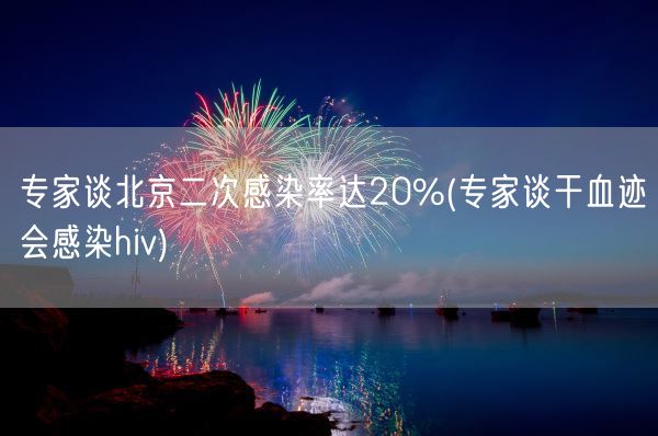 专家谈北京二次感染率达20%(专家谈干血迹会感染hiv)(图1) 专家谈北京二次感染率达20%(专家谈干血迹会感染hiv)(图1)