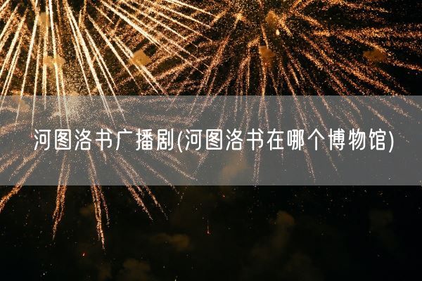 河图洛书广播剧(河图洛书在哪个博物馆)(图1) 河图洛书广播剧(河图洛书在哪个博物馆)(图1)