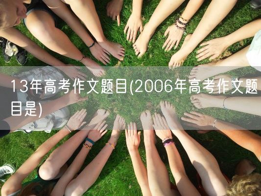 13年高考作文题目(2006年高考作文题目是)(图1)