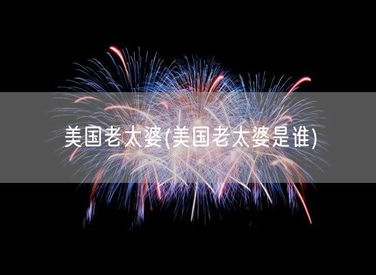 美国老太婆(美国老太婆是谁)(图1) 美国老太婆(美国老太婆是谁)(图1)