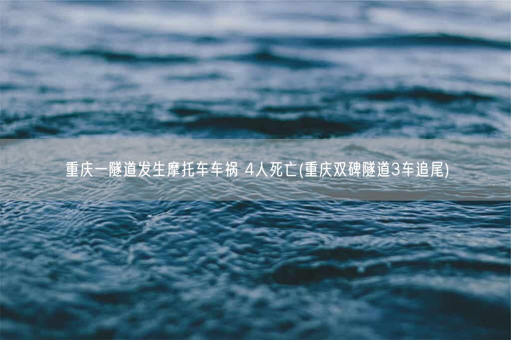 重庆一隧道发生摩托车车祸 4人死亡(重庆双碑隧道3车追尾)(图1) 重庆一隧道发生摩托车车祸 4人死亡(重庆双碑隧道3车追尾)(图1)