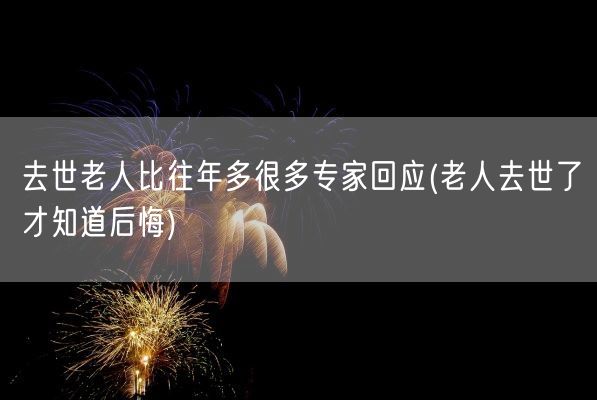 去世老人比往年多很多专家回应(老人去世了才知道后悔)(图1)