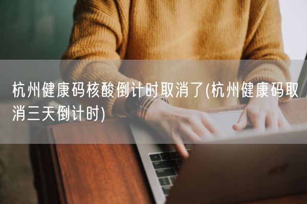 杭州健康码核酸倒计时取消了(杭州健康码取消三天倒计时)(图1) 杭州健康码核酸倒计时取消了(杭州健康码取消三天倒计时)(图1)