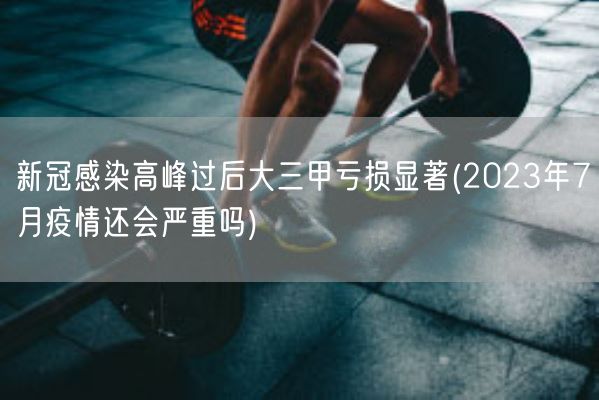 新冠感染高峰过后大三甲亏损显著(2023年7月疫情还会严重吗)(图1) 新冠感染高峰过后大三甲亏损显著(2023年7月疫情还会严重吗)(图1)