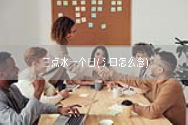 三点水一个日(氵曰怎么念)(图1)