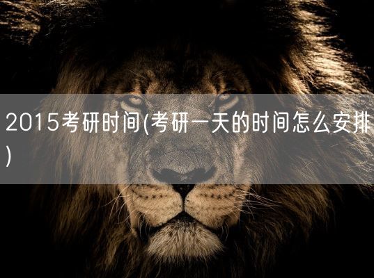 2015考研时间(考研一天的时间怎么安排)(图1) 2015考研时间(考研一天的时间怎么安排)(图1)