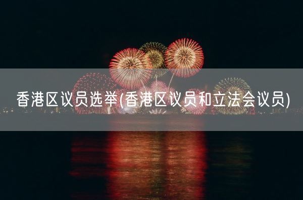 香港区议员选举(香港区议员和立法会议员)(图1) 香港区议员选举(香港区议员和立法会议员)(图1)