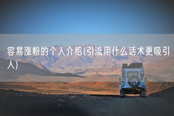 容易涨粉的个人介绍(引流用什么话术更吸引人)(图1) 容易涨粉的个人介绍(引流用什么话术更吸引人)(图1)