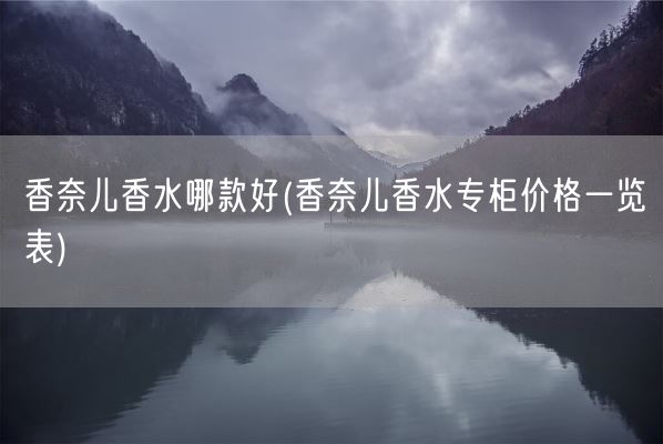 香奈儿香水哪款好(香奈儿香水专柜价格一览表)(图1) 香奈儿香水哪款好(香奈儿香水专柜价格一览表)(图1)