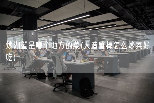炒湖蟹是哪个地方的菜(人造蟹棒怎么炒菜好吃)(图1)