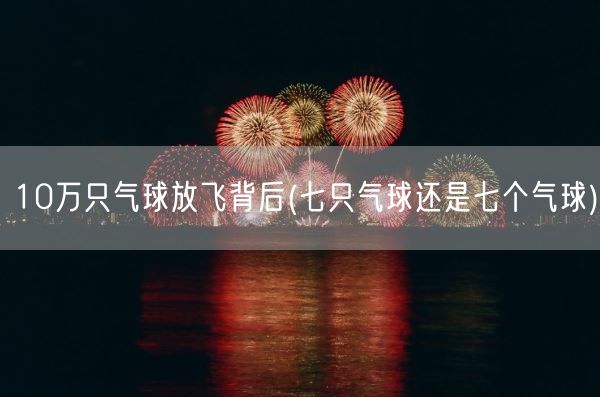 10万只气球放飞背后(七只气球还是七个气球)(图1) 10万只气球放飞背后(七只气球还是七个气球)(图1)