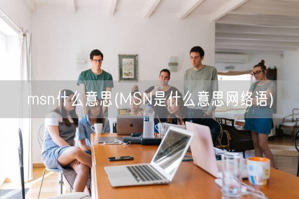 msn什么意思(MSN是什么意思网络语)(图1) msn什么意思(MSN是什么意思网络语)(图1)