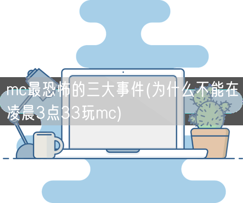 mc最恐怖的三大事件(为什么不能在凌晨3点33玩mc)(图1) mc最恐怖的三大事件(为什么不能在凌晨3点33玩mc)(图1)