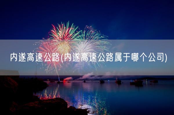 内遂高速公路(内遂高速公路属于哪个公司)(图1) 内遂高速公路(内遂高速公路属于哪个公司)(图1)
