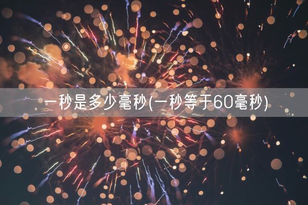 一秒是多少毫秒(一秒等于60毫秒)(图1) 一秒是多少毫秒(一秒等于60毫秒)(图1)