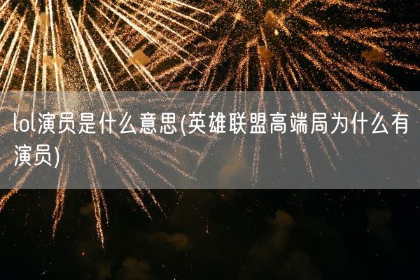lol演员是什么意思(英雄联盟高端局为什么有演员)(图1)