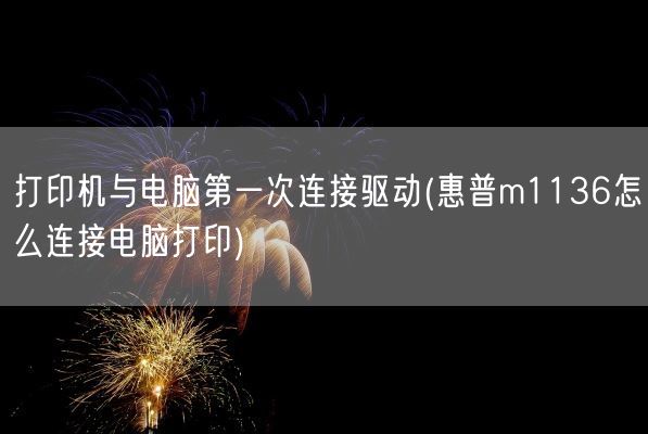 打印机与电脑第一次连接驱动(惠普m1136怎么连接电脑打印)(图1)