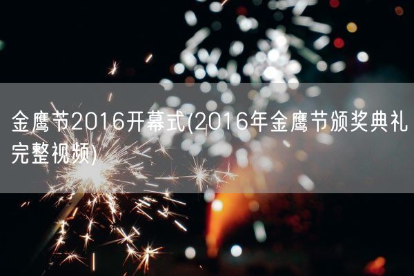 金鹰节2016开幕式(2016年金鹰节颁奖典礼完整视频)(图1) 金鹰节2016开幕式(2016年金鹰节颁奖典礼完整视频)(图1)