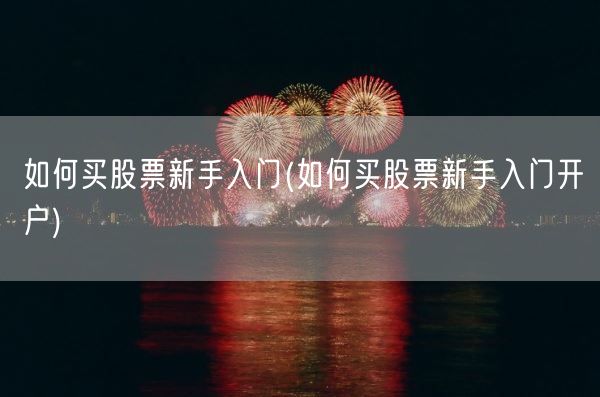 如何买股票新手入门(如何买股票新手入门开户)(图1) 如何买股票新手入门(如何买股票新手入门开户)(图1)