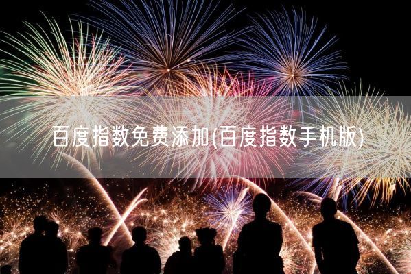 百度指数免费添加(百度指数手机版)(图1) 百度指数免费添加(百度指数手机版)(图1)