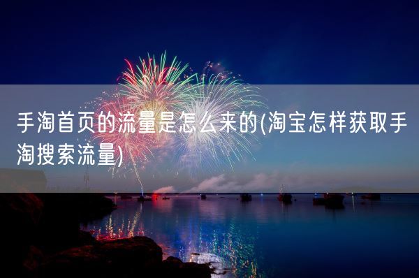 手淘首页的流量是怎么来的(淘宝怎样获取手淘搜索流量)(图1) 手淘首页的流量是怎么来的(淘宝怎样获取手淘搜索流量)(图1)