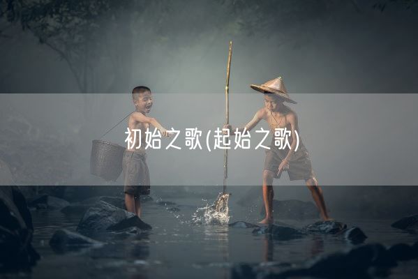 初始之歌(起始之歌)(图1) 初始之歌(起始之歌)(图1)