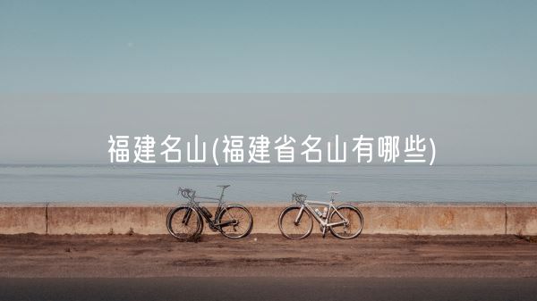 福建名山(福建省名山有哪些)(图1) 福建名山(福建省名山有哪些)(图1)