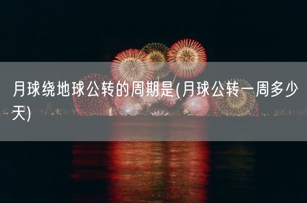月球绕地球公转的周期是(月球公转一周多少天)(图1) 月球绕地球公转的周期是(月球公转一周多少天)(图1)