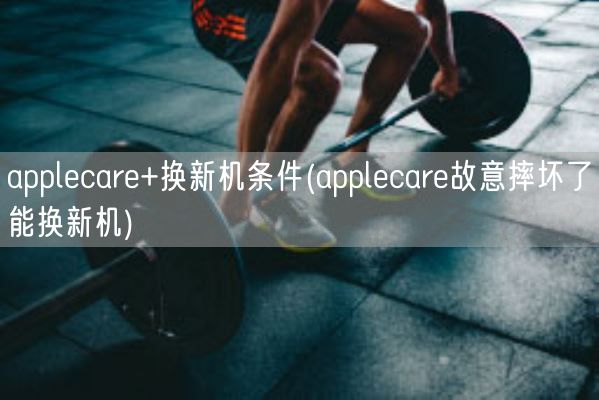 applecare+换新机条件(applecare故意摔坏了能换新机)(图1)