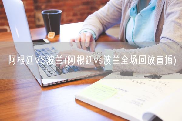 阿根廷VS波兰(阿根廷vs波兰全场回放直播)(图1)