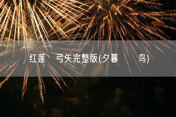 红莲の弓矢完整版(夕暮れの鸟)(图1) 红莲の弓矢完整版(夕暮れの鸟)(图1)