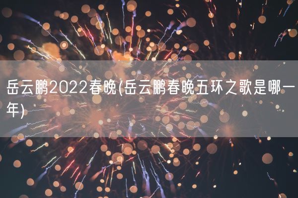 岳云鹏2022春晚(岳云鹏春晚五环之歌是哪一年)(图1) 岳云鹏2022春晚(岳云鹏春晚五环之歌是哪一年)(图1)