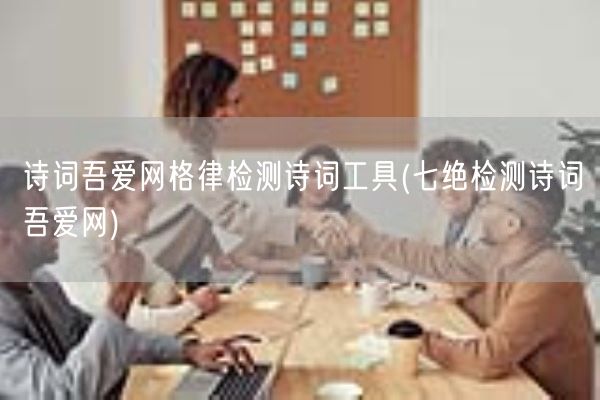 诗词吾爱网格律检测诗词工具(七绝检测诗词吾爱网)(图1) 诗词吾爱网格律检测诗词工具(七绝检测诗词吾爱网)(图1)