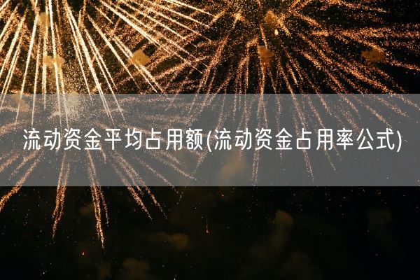 流动资金平均占用额(流动资金占用率公式)(图1)