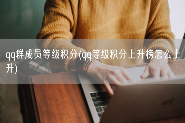qq群成员等级积分(qq等级积分上升榜怎么上升)(图1)