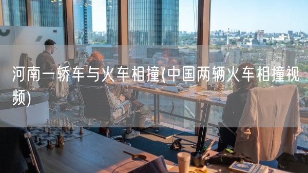 河南一轿车与火车相撞(中国两辆火车相撞视频)(图1)