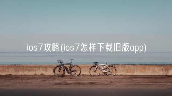 ios7攻略(ios7怎样下载旧版app)(图1)