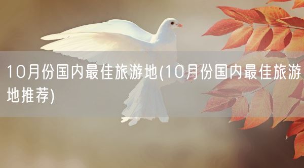 10月份国内最佳旅游地(10月份国内最佳旅游地推荐)(图1)
