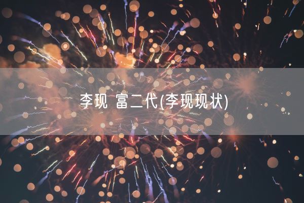 李现 富二代(李现现状)(图1) 李现 富二代(李现现状)(图1)