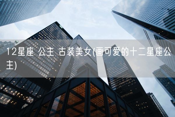 12星座 公主 古装美女(画可爱的十二星座公主)(图1)