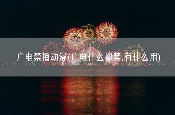 广电禁播动漫(广电什么都禁,有什么用)(图1)