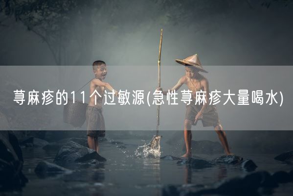 荨麻疹的11个过敏源(急性荨麻疹大量喝水)(图1) 荨麻疹的11个过敏源(急性荨麻疹大量喝水)(图1)