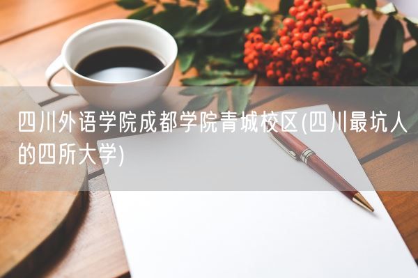 四川外语学院成都学院青城校区(四川最坑人的四所大学)(图1) 四川外语学院成都学院青城校区(四川最坑人的四所大学)(图1)