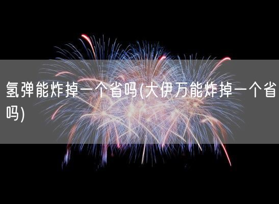 氢弹能炸掉一个省吗(大伊万能炸掉一个省吗)(图1)