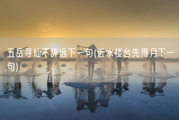 五岳寻仙不辞远下一句(近水楼台先得月下一句)(图1)
