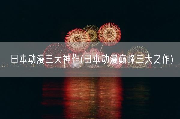 日本动漫三大神作(日本动漫巅峰三大之作)(图1)
